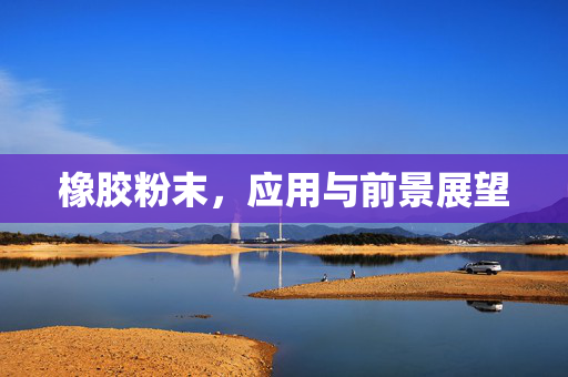 橡胶粉末，应用与前景展望
