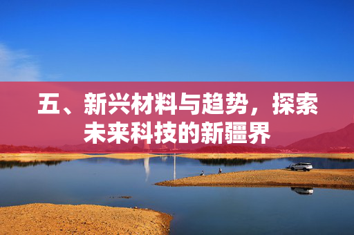 五、新兴材料与趋势，探索未来科技的新疆界