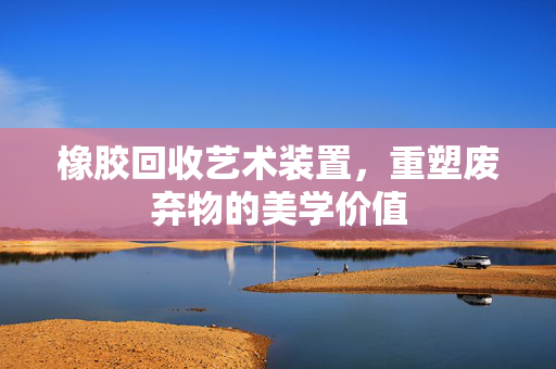 橡胶回收艺术装置，重塑废弃物的美学价值