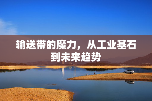 输送带的魔力，从工业基石到未来趋势