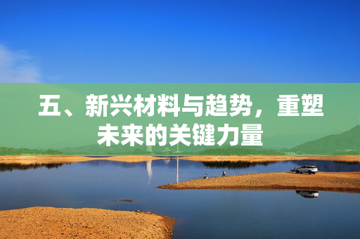 五、新兴材料与趋势，重塑未来的关键力量