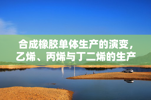 合成橡胶单体生产的演变，乙烯、丙烯与丁二烯的生产技术