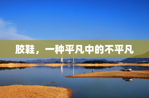 胶鞋，一种平凡中的不平凡