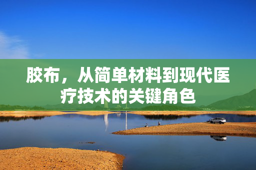 胶布，从简单材料到现代医疗技术的关键角色