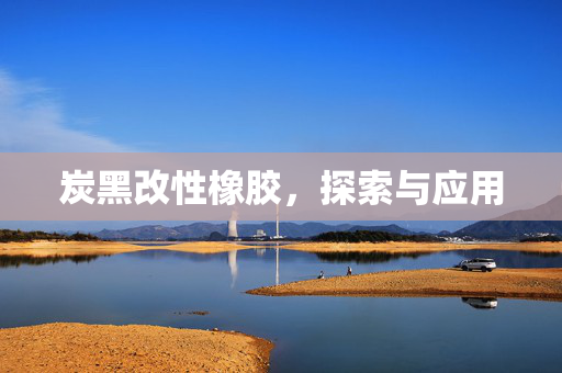 炭黑改性橡胶，探索与应用