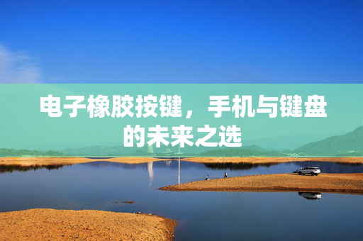 电子橡胶按键，手机与键盘的未来之选