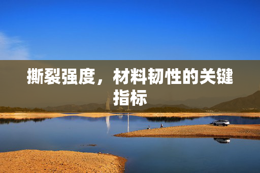 撕裂强度，材料韧性的关键指标