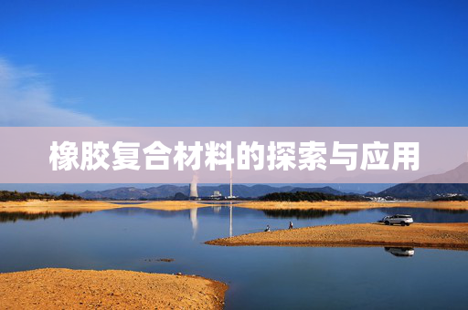 橡胶复合材料的探索与应用