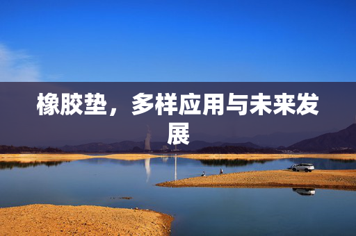 橡胶垫，多样应用与未来发展