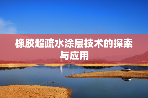 橡胶超疏水涂层技术的探索与应用