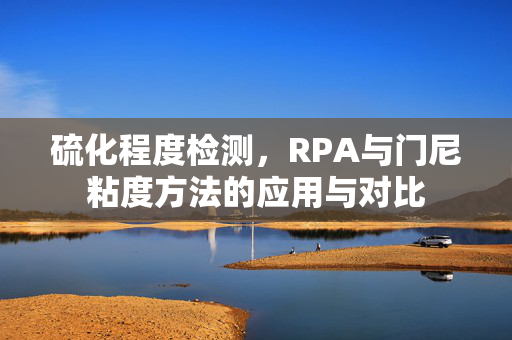 硫化程度检测，RPA与门尼粘度方法的应用与对比