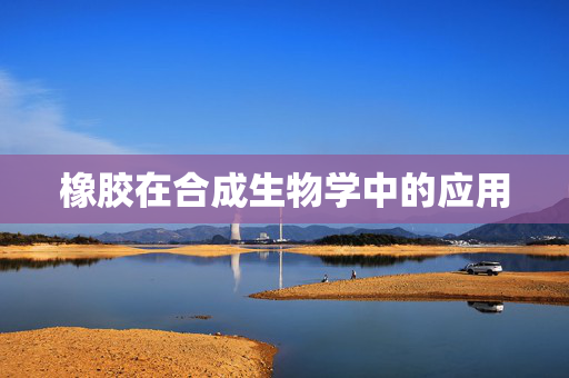 橡胶在合成生物学中的应用