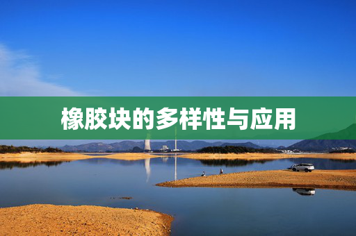 橡胶块的多样性与应用