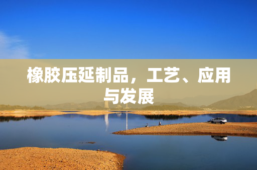 橡胶压延制品，工艺、应用与发展