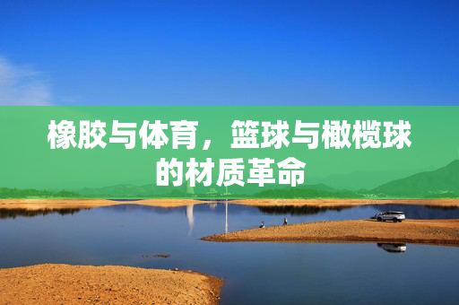 橡胶与体育，篮球与橄榄球的材质革命