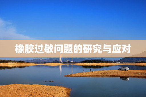 橡胶过敏问题的研究与应对
