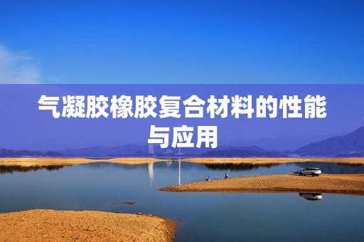 气凝胶橡胶复合材料的性能与应用