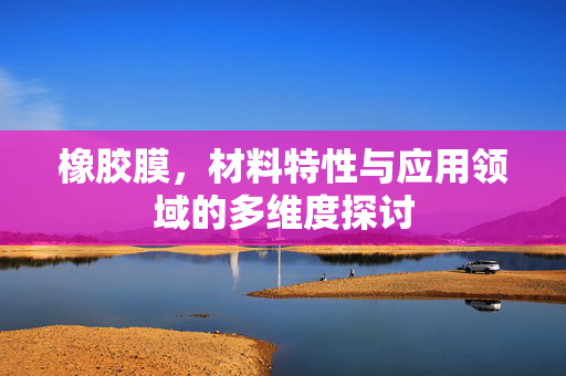 橡胶膜，材料特性与应用领域的多维度探讨