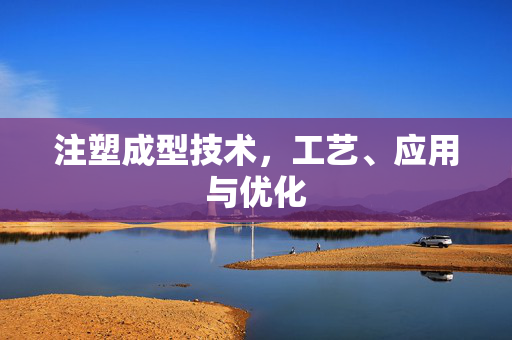 注塑成型技术，工艺、应用与优化