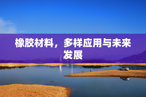 橡胶材料，多样应用与未来发展