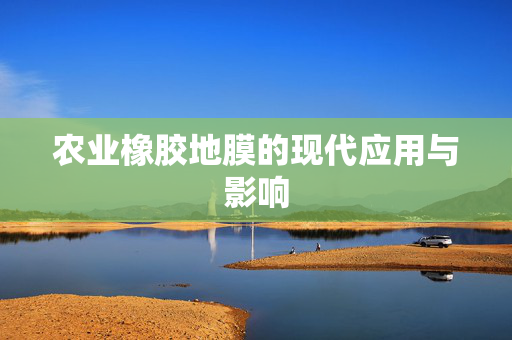 农业橡胶地膜的现代应用与影响