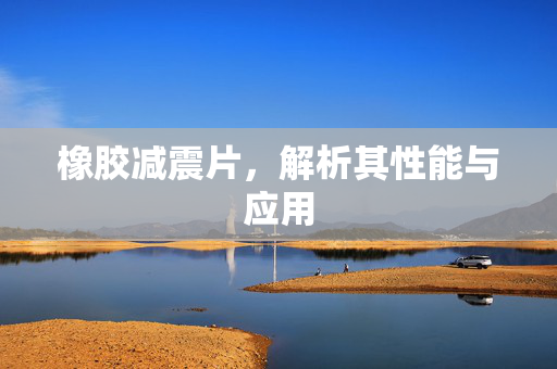 橡胶减震片，解析其性能与应用