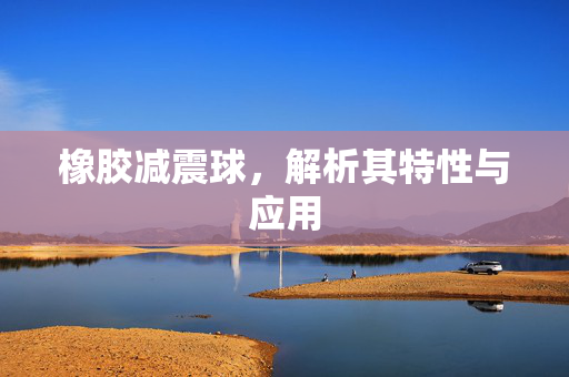 橡胶减震球，解析其特性与应用